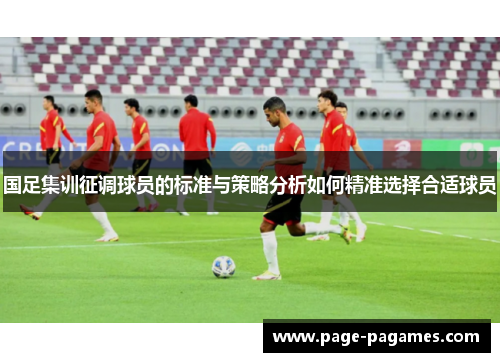 国足集训征调球员的标准与策略分析如何精准选择合适球员