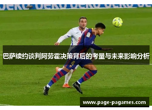 巴萨续约谈判阿劳霍决策背后的考量与未来影响分析