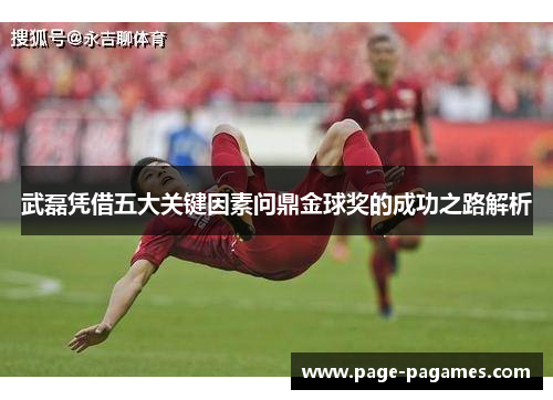 武磊凭借五大关键因素问鼎金球奖的成功之路解析