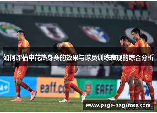 如何评估申花热身赛的效果与球员训练表现的综合分析