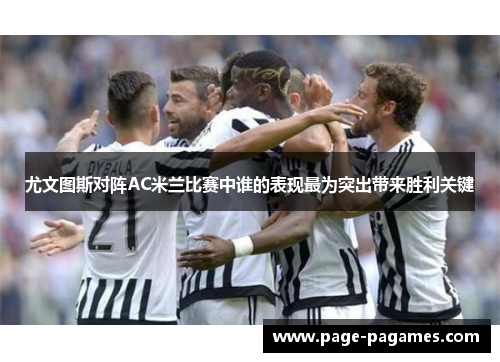 尤文图斯对阵AC米兰比赛中谁的表现最为突出带来胜利关键