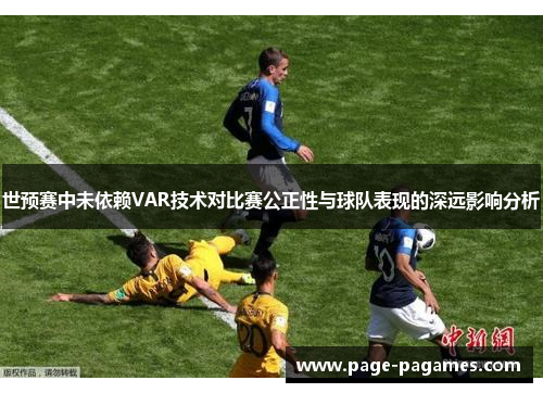 世预赛中未依赖VAR技术对比赛公正性与球队表现的深远影响分析