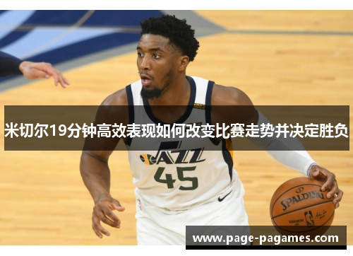 米切尔19分钟高效表现如何改变比赛走势并决定胜负