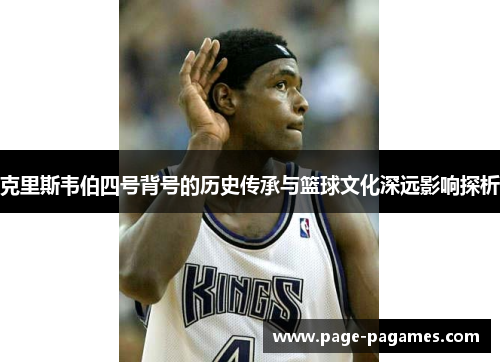 克里斯韦伯四号背号的历史传承与篮球文化深远影响探析