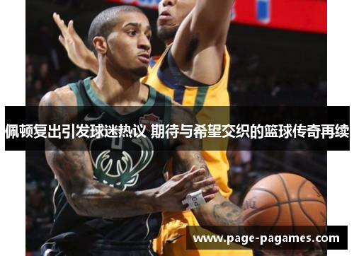 佩顿复出引发球迷热议 期待与希望交织的篮球传奇再续