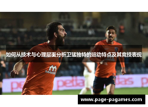 如何从技术与心理层面分析卫猛独特的运动特点及其竞技表现