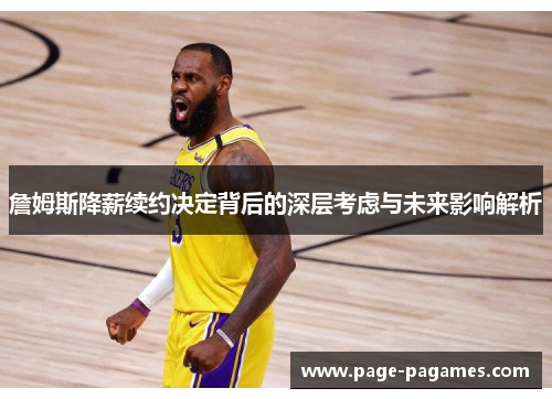 詹姆斯降薪续约决定背后的深层考虑与未来影响解析