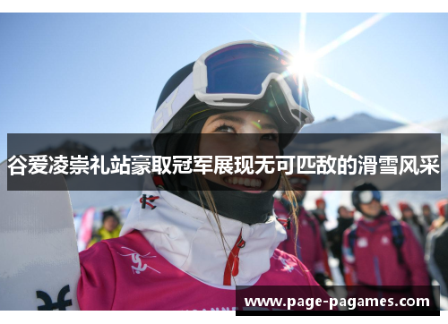 谷爱凌崇礼站豪取冠军展现无可匹敌的滑雪风采