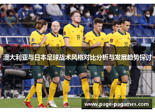 澳大利亚与日本足球战术风格对比分析与发展趋势探讨