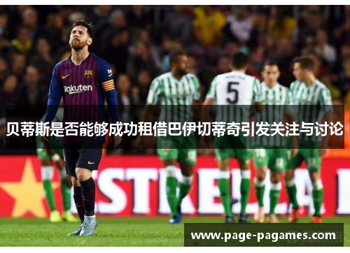 贝蒂斯是否能够成功租借巴伊切蒂奇引发关注与讨论