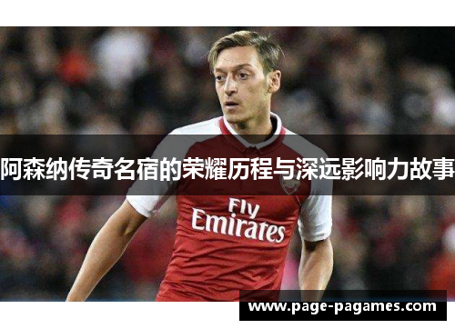 阿森纳传奇名宿的荣耀历程与深远影响力故事
