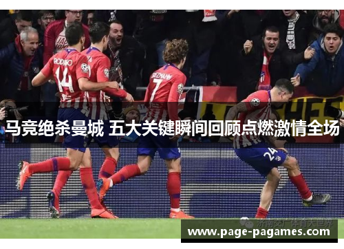马竞绝杀曼城 五大关键瞬间回顾点燃激情全场 马竞绝杀曼城 五大关键瞬间回顾点燃激情全场