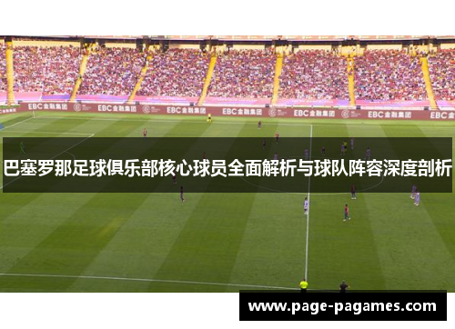 巴塞罗那足球俱乐部核心球员全面解析与球队阵容深度剖析