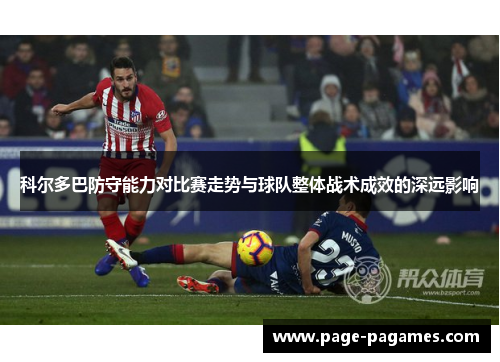 科尔多巴防守能力对比赛走势与球队整体战术成效的深远影响