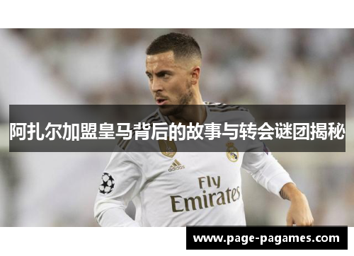 阿扎尔加盟皇马背后的故事与转会谜团揭秘