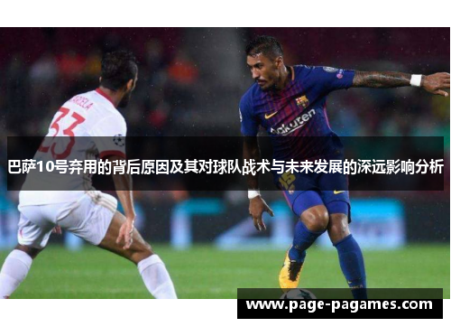 巴萨10号弃用的背后原因及其对球队战术与未来发展的深远影响分析
