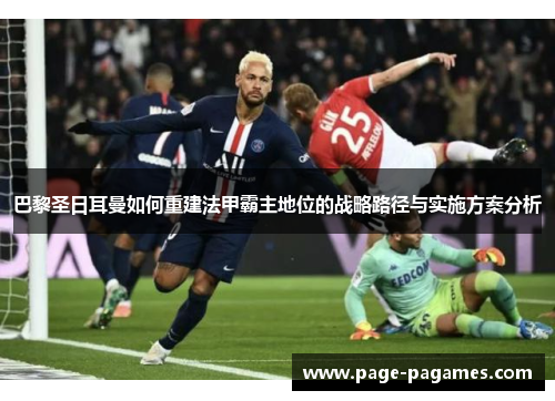 巴黎圣日耳曼如何重建法甲霸主地位的战略路径与实施方案分析