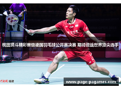 桃田贤斗精彩晋级德国羽毛球公开赛决赛 期待迎战世界顶尖选手