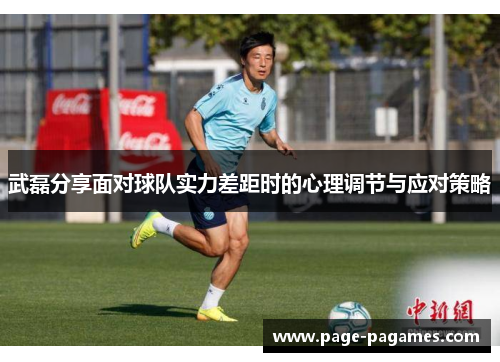 武磊分享面对球队实力差距时的心理调节与应对策略