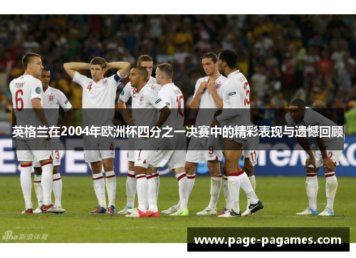 英格兰在2004年欧洲杯四分之一决赛中的精彩表现与遗憾回顾