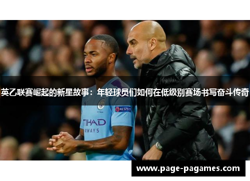 英乙联赛崛起的新星故事：年轻球员们如何在低级别赛场书写奋斗传奇