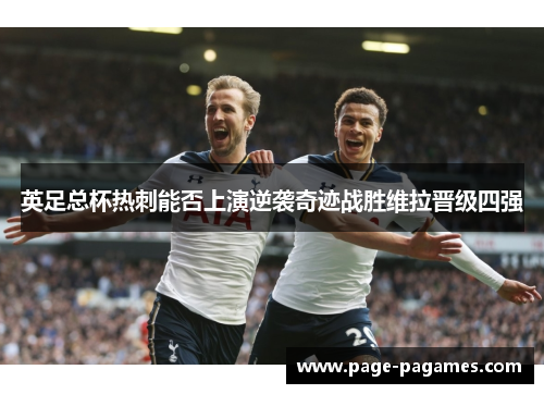英足总杯热刺能否上演逆袭奇迹战胜维拉晋级四强