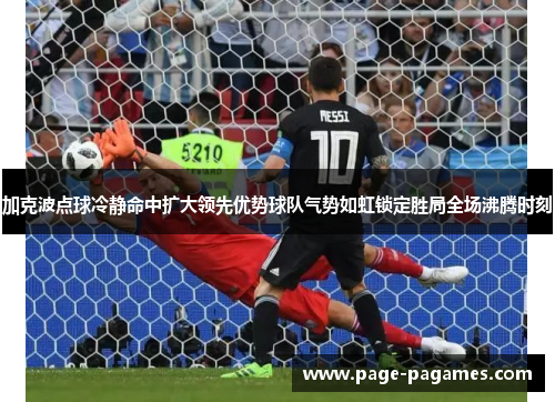 加克波点球冷静命中扩大领先优势球队气势如虹锁定胜局全场沸腾时刻