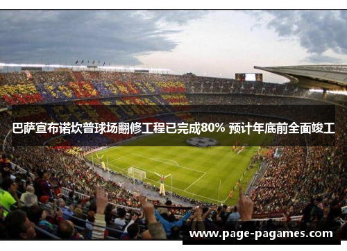 巴萨宣布诺坎普球场翻修工程已完成80% 预计年底前全面竣工 巴萨宣布诺坎普球场翻修工程已完成80% 预计年底前全面竣工