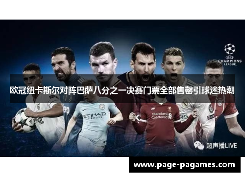 欧冠纽卡斯尔对阵巴萨八分之一决赛门票全部售罄引球迷热潮 欧冠纽卡斯尔对阵巴萨八分之一决赛门票全部售罄引球迷热潮