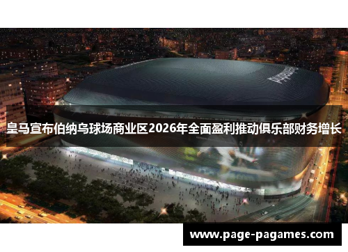皇马宣布伯纳乌球场商业区2026年全面盈利推动俱乐部财务增长 皇马宣布伯纳乌球场商业区2026年全面盈利推动俱乐部财务增长