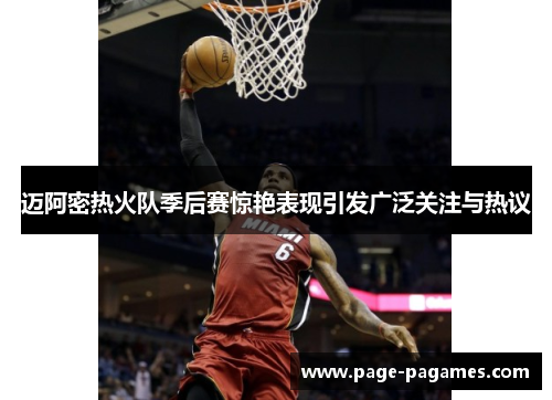 迈阿密热火队季后赛惊艳表现引发广泛关注与热议