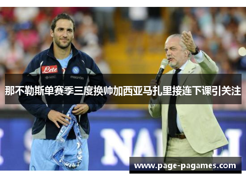 那不勒斯单赛季三度换帅加西亚马扎里接连下课引关注