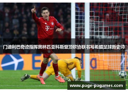 门迪利巴奇迹指挥奥林匹亚科斯登顶欧协联书写希腊足球新史诗