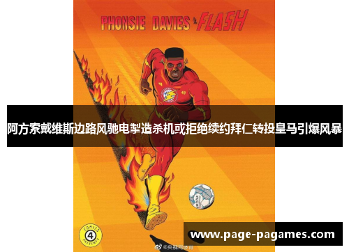 阿方索戴维斯边路风驰电掣造杀机或拒绝续约拜仁转投皇马引爆风暴