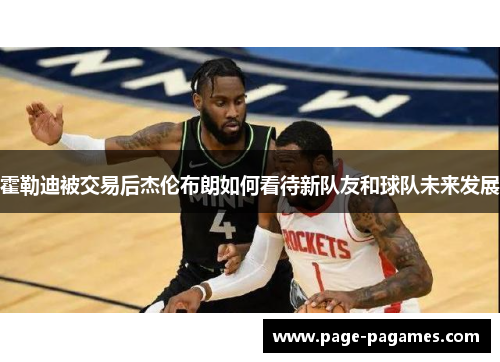 霍勒迪被交易后杰伦布朗如何看待新队友和球队未来发展