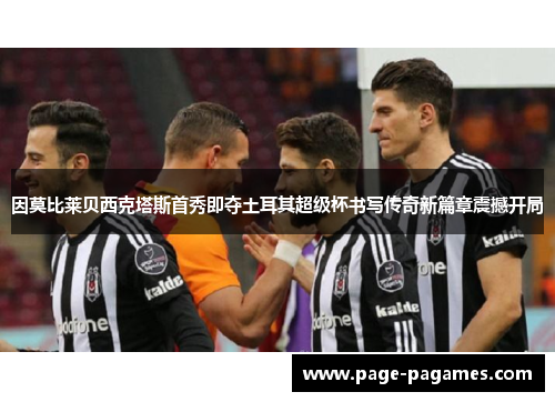 因莫比莱贝西克塔斯首秀即夺土耳其超级杯书写传奇新篇章震撼开局