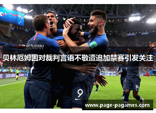 贝林厄姆因对裁判言语不敬遭追加禁赛引发关注 贝林厄姆因对裁判言语不敬遭追加禁赛引发关注