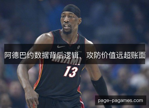 阿德巴约数据背后逻辑,攻防价值远超账面 阿德巴约数据背后逻辑,攻防价值远超账面