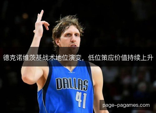 德克诺维茨基战术地位演变，低位策应价值持续上升